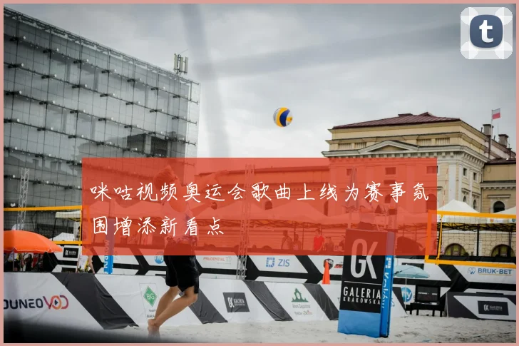 咪咕视频奥运会歌曲上线为赛事氛围增添新看点