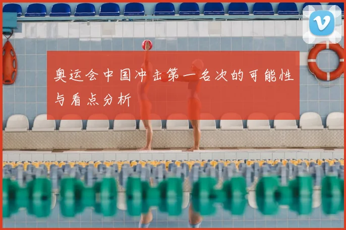 奥运会中国冲击第一名次的可能性与看点分析