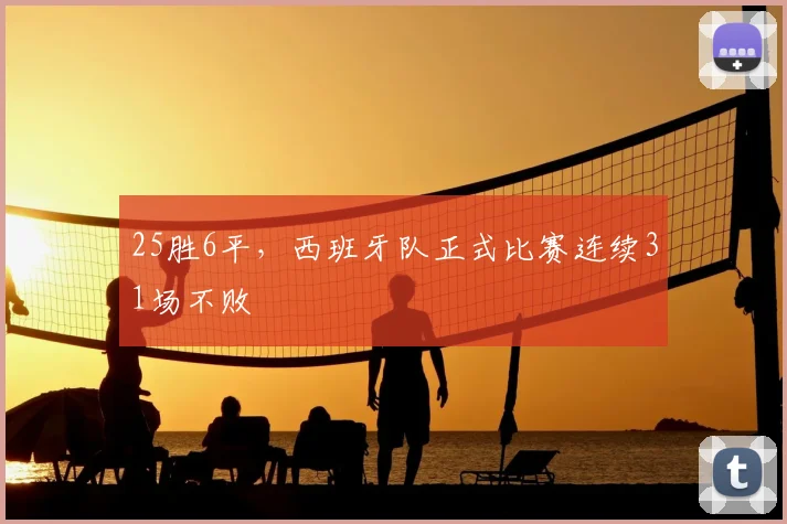25胜6平,西班牙队正式比赛连续31场不败