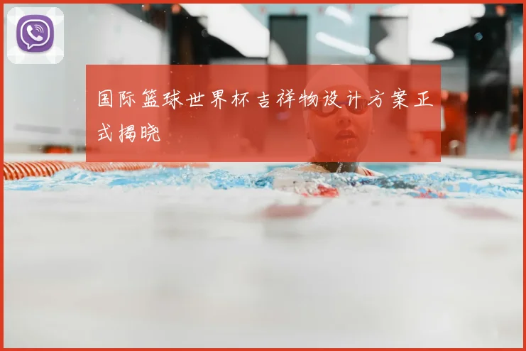 国际篮球世界杯吉祥物设计方案正式揭晓