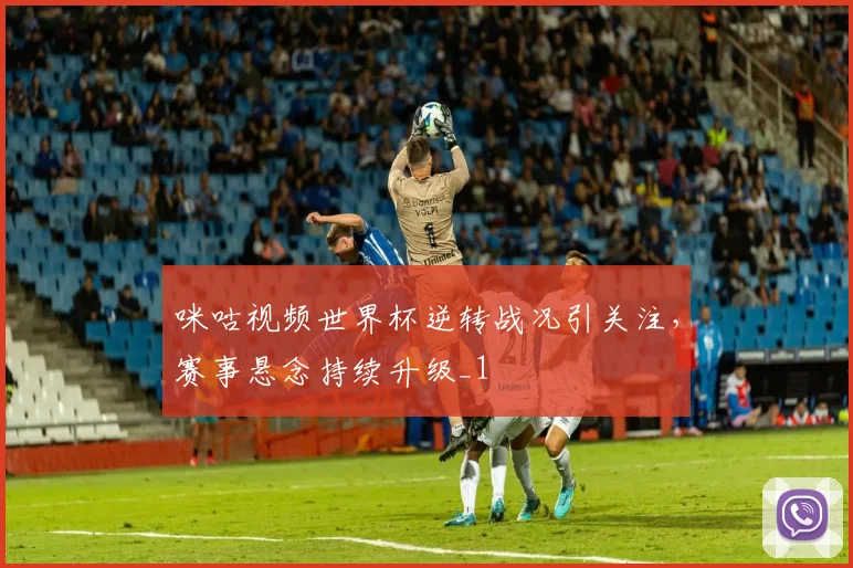 咪咕视频世界杯逆转战况引关注，赛事悬念持续升级_1