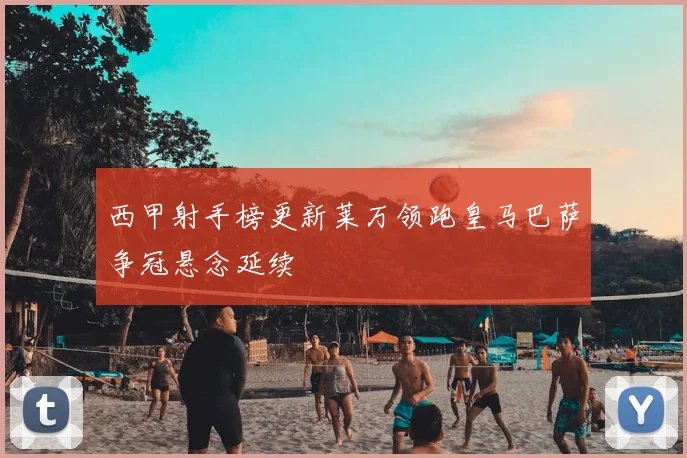 西甲射手榜更新莱万领跑皇马巴萨争冠悬念延续