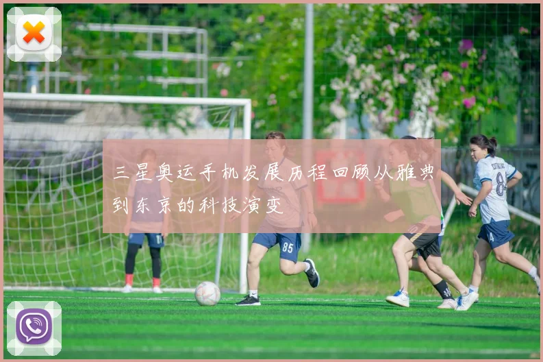 三星奥运手机发展历程回顾从雅典到东京的科技演变