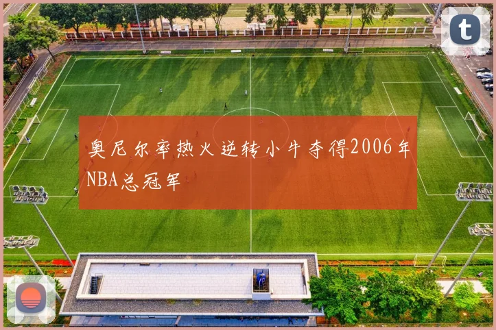 奥尼尔率热火逆转小牛夺得2006年NBA总冠军