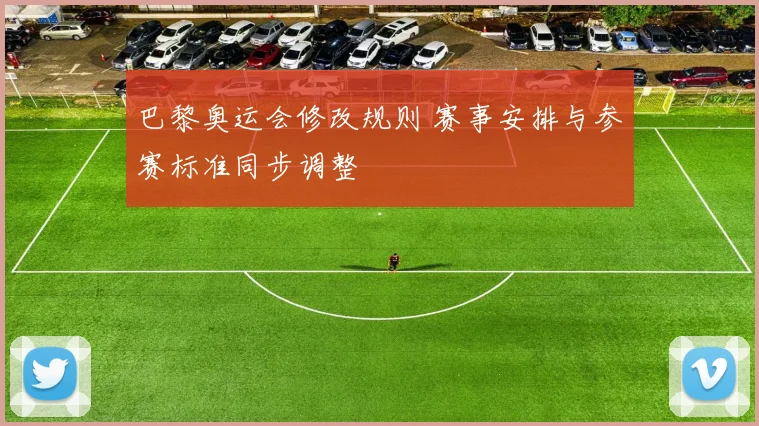 巴黎奥运会修改规则 赛事安排与参赛标准同步调整