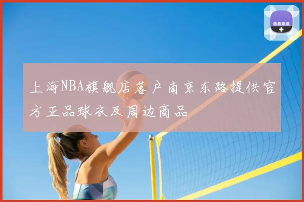上海NBA旗舰店落户南京东路提供官方正品球衣及周边商品