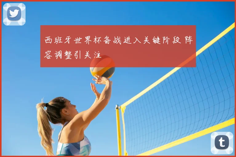 西班牙世界杯备战进入关键阶段 阵容调整引关注