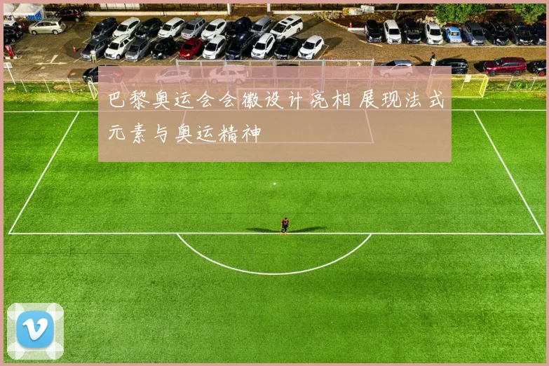 巴黎奥运会会徽设计亮相 展现法式元素与奥运精神