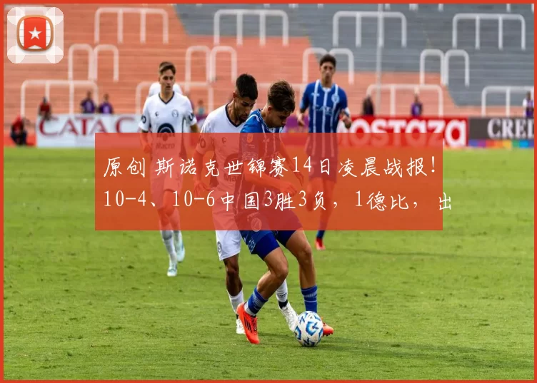 原创 斯诺克世锦赛14日凌晨战报！10-4、10-6中国3胜3负，1德比，出现10-1