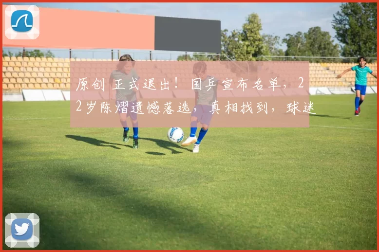 原创 正式退出！国乒宣布名单，22岁陈熠遗憾落选，真相找到，球迷祝福